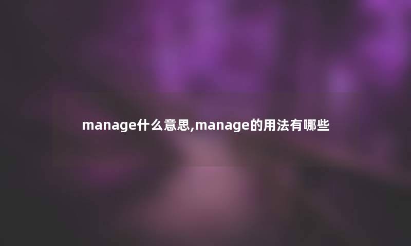 manage什么意思,manage的用法有哪些 manage什么意思,manage的用法有哪些