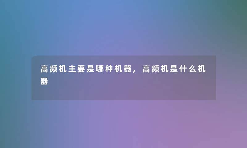 高频机主要是哪种机器,高频机是什么机器