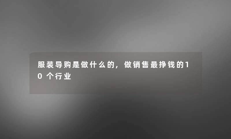 服装导购是做什么的,做销售挣钱的10个行业