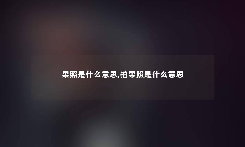 果照是什么意思,拍果照是什么意思