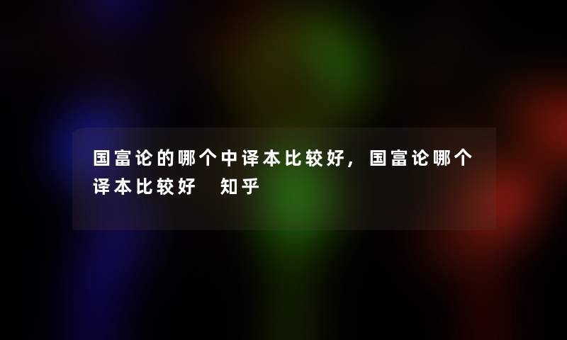 国富论的哪个中译本比较好,国富论哪个译本比较好 知乎