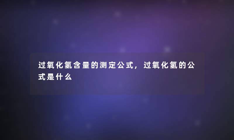 过氧化氢含量的测定公式,过氧化氢的公式是什么 过氧化氢含量的测定公式,过氧化氢的公式是什么
