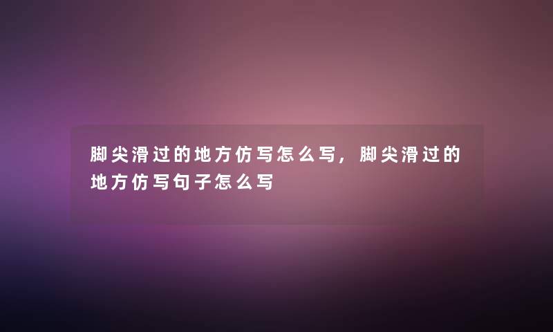 脚尖滑过的地方仿写怎么写,脚尖滑过的地方仿写句子怎么写