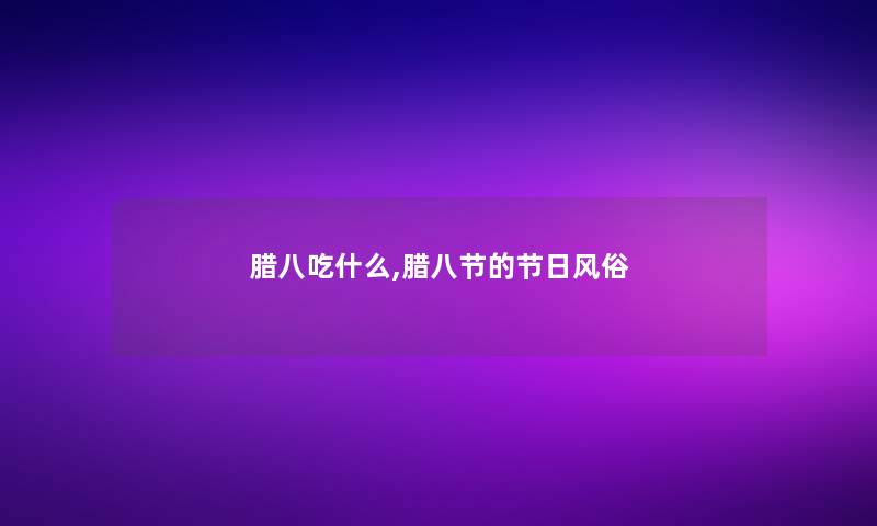 腊八吃什么,腊八节的节日风俗