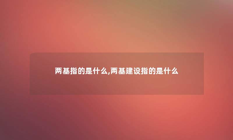 两基指的是什么,两基建设指的是什么