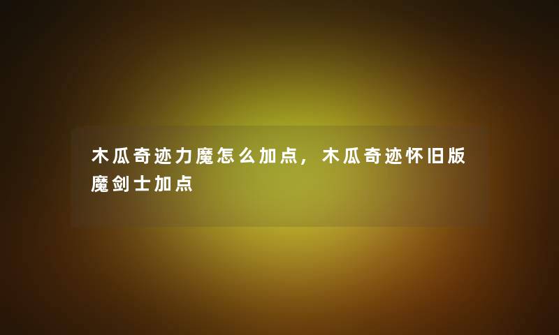 木瓜奇迹力魔怎么加点,木瓜奇迹怀旧版魔剑士加点
