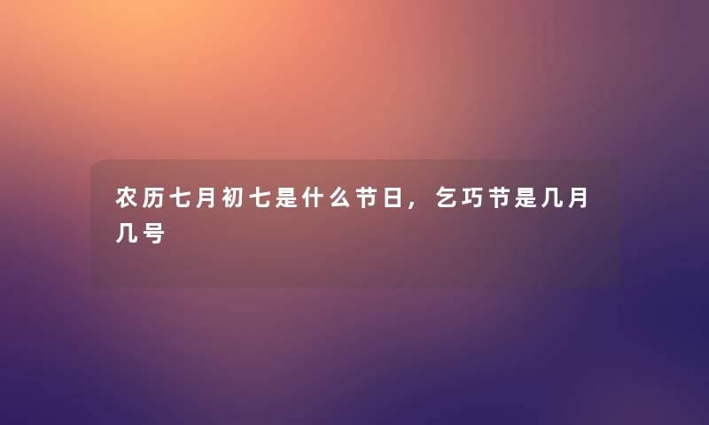 农历七月初七是什么节日,乞巧节是几月几号