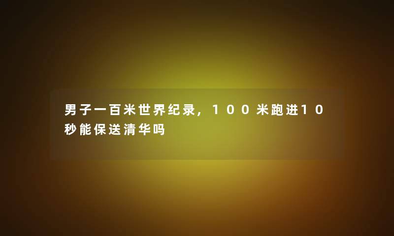 男子一百米世界纪录,100米跑进10秒能保送清华吗
