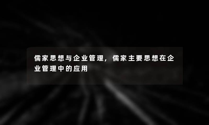 儒家思想与企业管理,儒家主要思想在企业管理中的应用