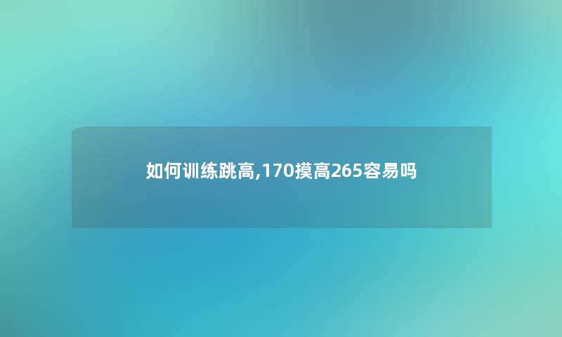 如何训练跳高,170摸高265容易吗 如何训练跳高,170摸高265容易吗
