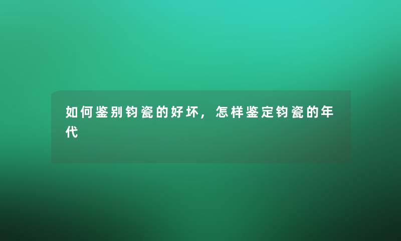 如何鉴别钧瓷的好坏,怎样鉴定钧瓷的年代