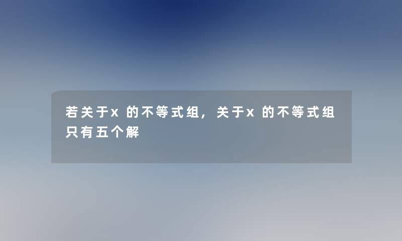 若关于x的不等式组,关于x的不等式组只有五个解