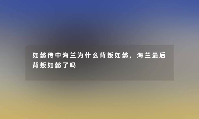 如懿传中海兰为什么背叛如懿,海兰后背叛如懿了吗