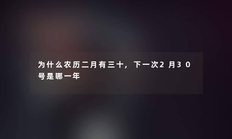 为什么农历二月有三十,下一次2月30号是哪一年