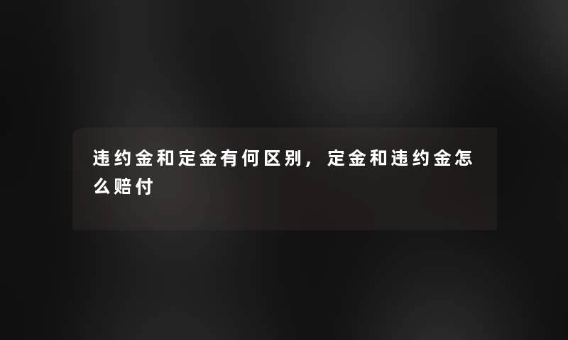 违约金和定金有何区别,定金和违约金怎么赔付
