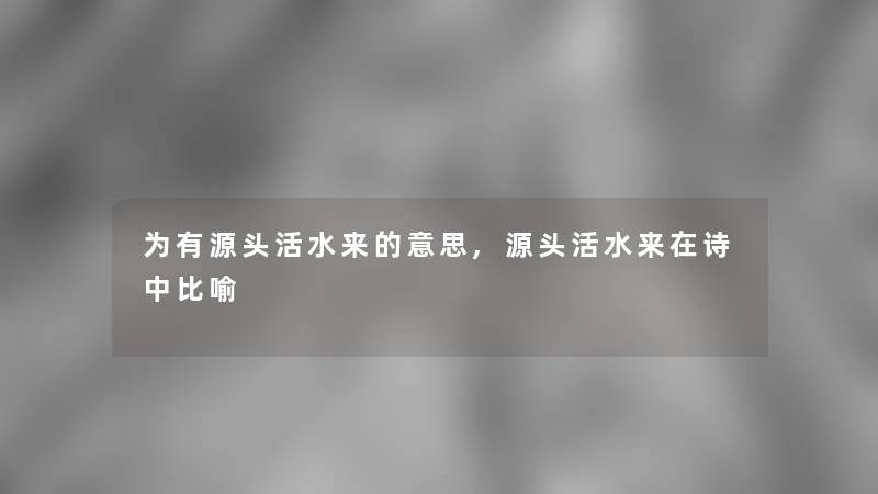 为有源头活水来的意思,源头活水来在诗中比喻