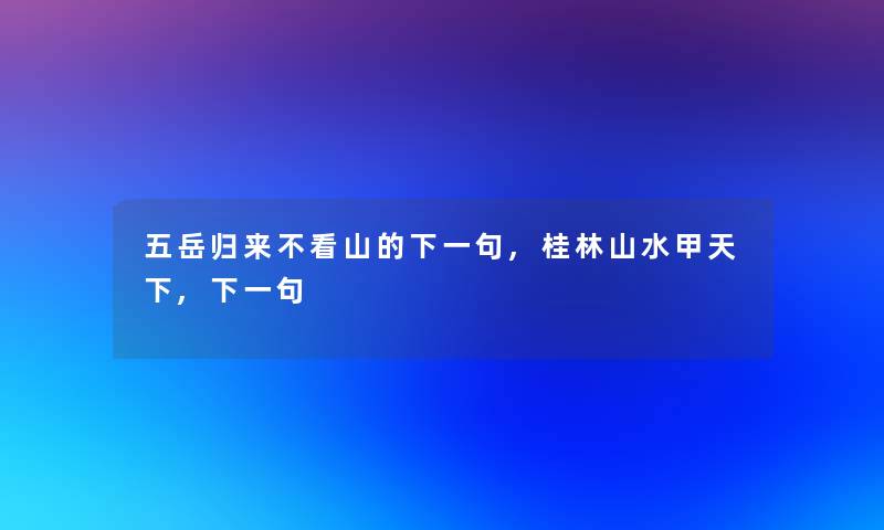五岳归来不看山的下一句,桂林山水甲天下,下一句
