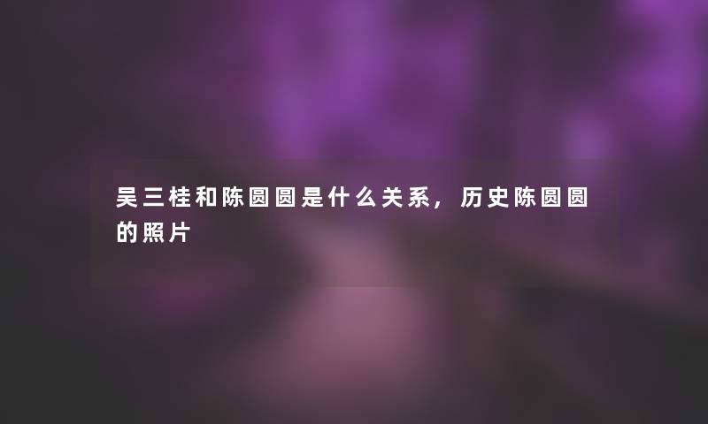 吴三桂和陈圆圆是什么关系,历史陈圆圆的照片