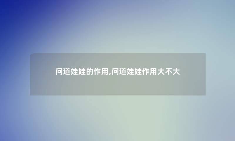 问道娃娃的作用,问道娃娃作用大不大