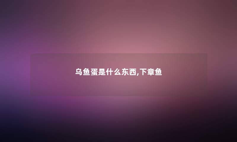 乌鱼蛋是什么东西,下章鱼