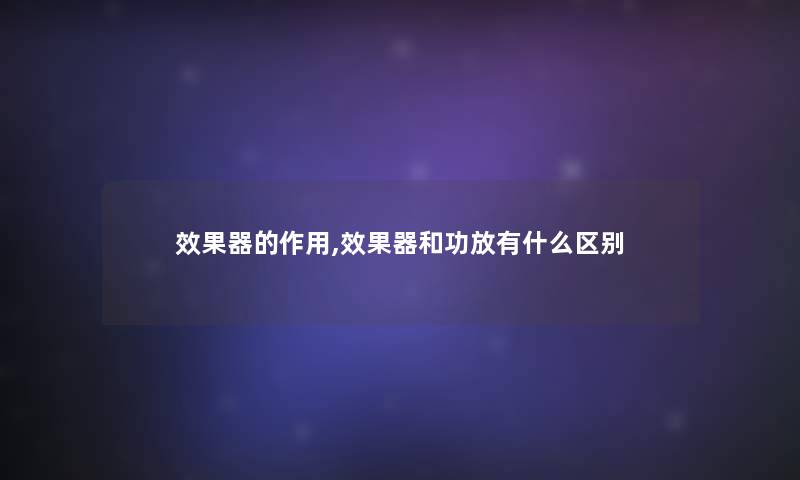 效果器的作用,效果器和功放有什么区别