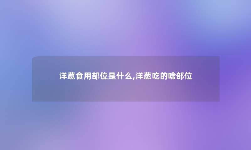 洋葱食用部位是什么,洋葱吃的啥部位