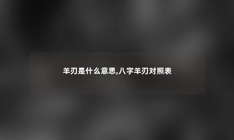 羊刃是什么意思,八字羊刃对照表