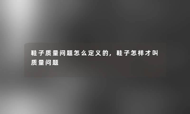 鞋子质量问题怎么定义的,鞋子怎样才叫质量问题