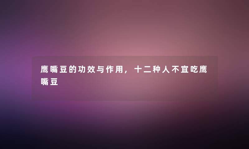鹰嘴豆的功效与作用,十二种人不宜吃鹰嘴豆