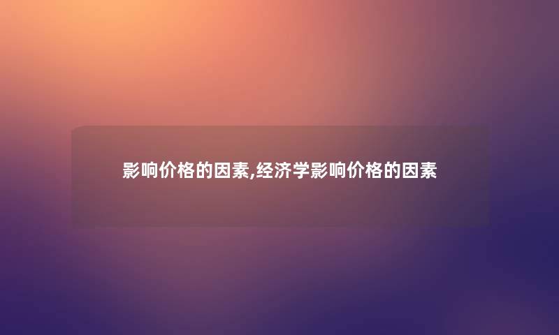 影响价格的因素,经济学影响价格的因素
