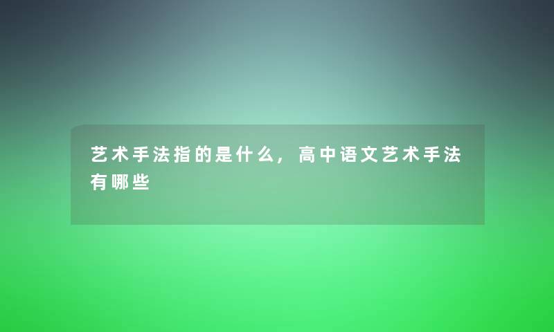艺术手法指的是什么,高中语文艺术手法有哪些