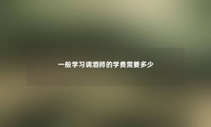 一般学习调酒师的学费需要多少