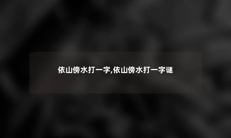 依山傍水打一字,依山傍水打一字谜