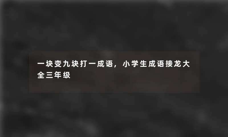 一块变九块打一成语,小学生成语接龙大全三年级