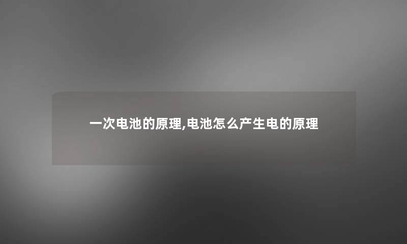 一次电池的原理,电池怎么产生电的原理