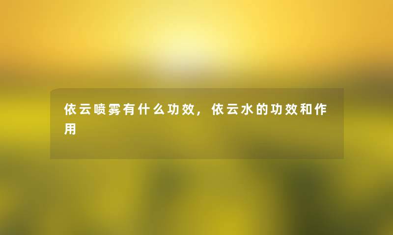 依云喷雾有什么功效,依云水的功效和作用