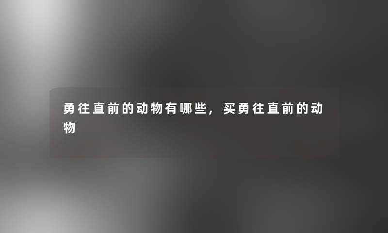 勇往直前的动物有哪些,买勇往直前的动物