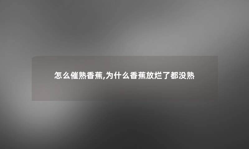 怎么催熟香蕉,为什么香蕉放烂了都没熟