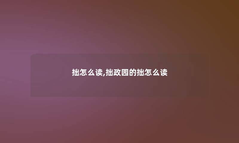 拙怎么读,拙政园的拙怎么读