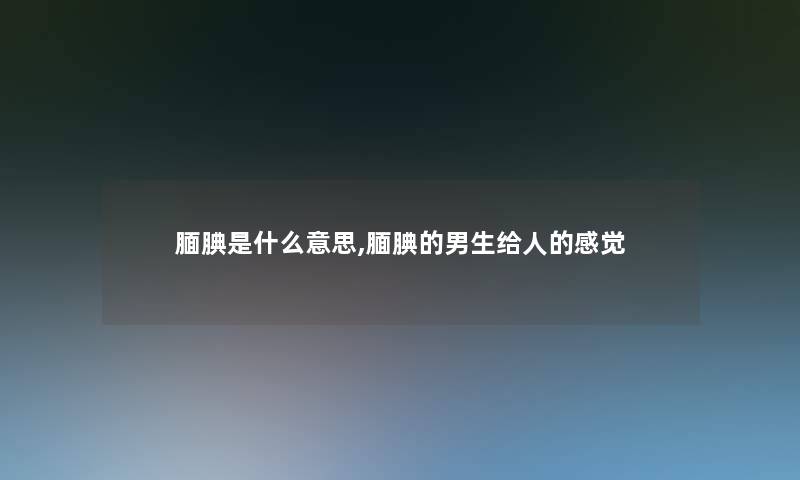 腼腆是什么意思,腼腆的男生给人的感觉