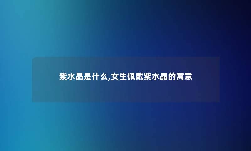 紫水晶是什么,女生佩戴紫水晶的寓意