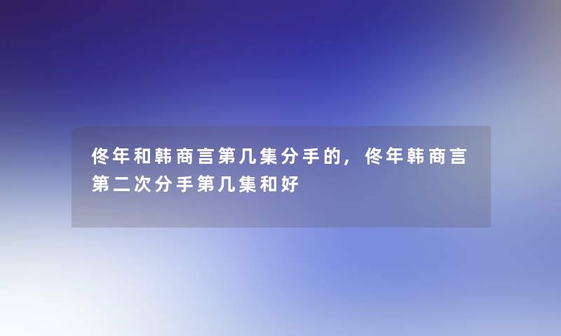 佟年和韩商言第几集分手的,佟年韩商言第二次分手第几集和好
