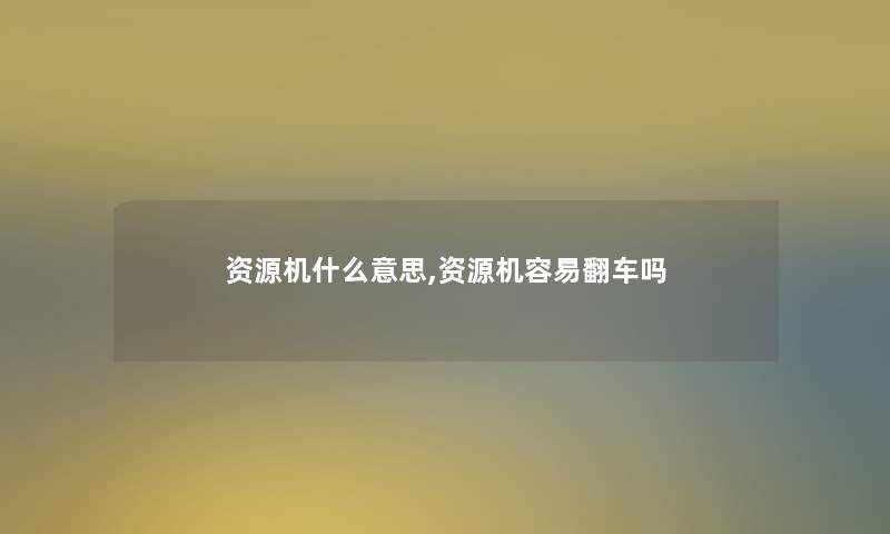 资源机什么意思,资源机容易翻车吗