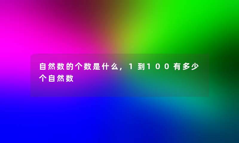 自然数的个数是什么,1到100有多少个自然数