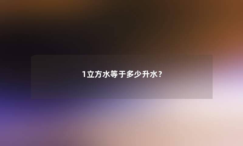 1立方水等于多少升水？