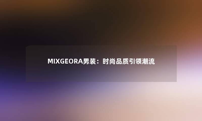 MIXGEORA男装：时尚品质引领潮流