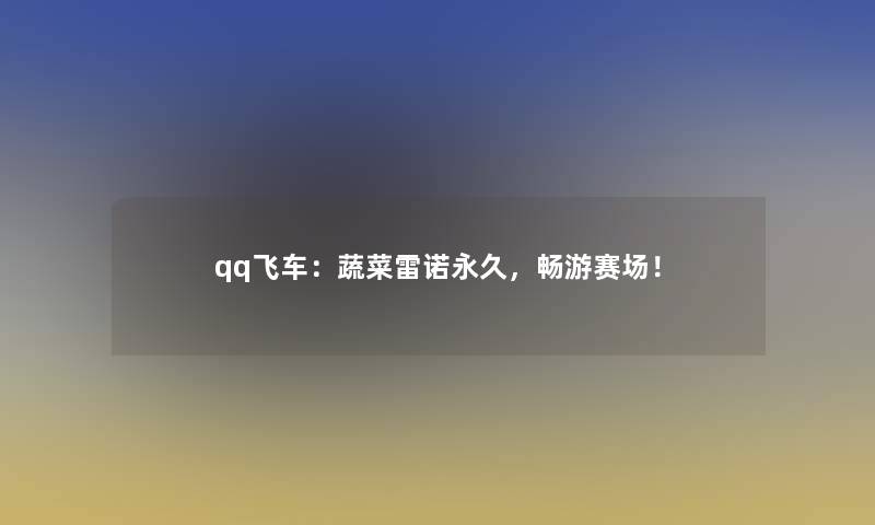qq飞车：蔬菜雷诺永久，畅游赛场！