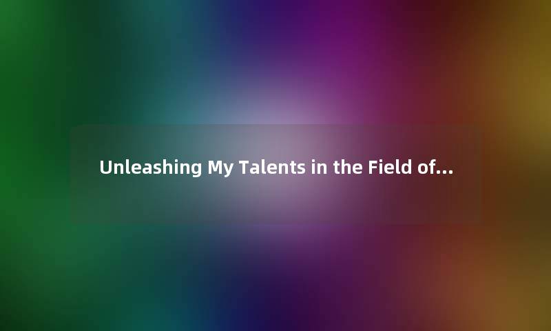 Unleashing My Talents in the Field of...