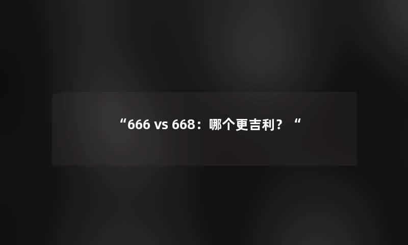 “666 vs 668：哪个更吉利？“