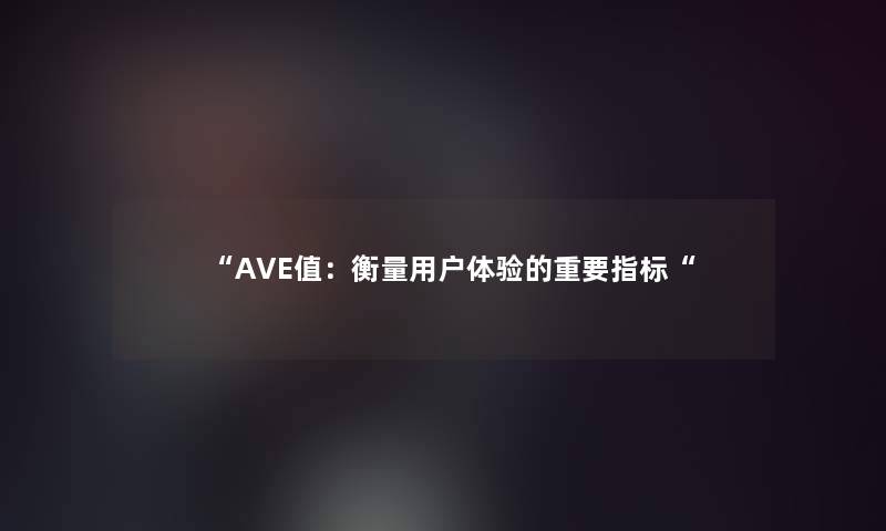 AVE值：衡量用户体验的重要指标